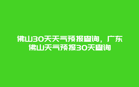 佛山30天天氣預報查詢，廣東佛山天氣預報30天查詢插圖