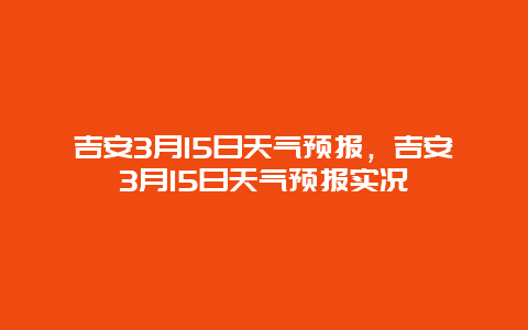 吉安3月15日天气预报，吉安3月15日天气预报实况