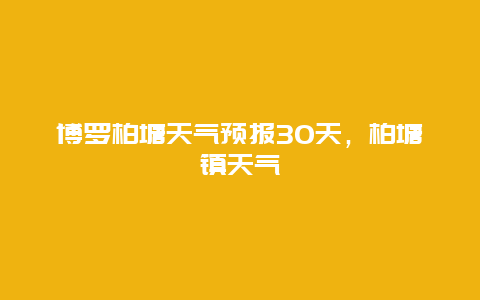 博罗柏塘天气预报30天，柏塘镇天气