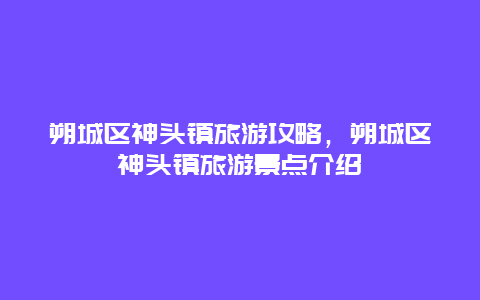 朔城区神头镇旅游攻略，朔城区神头镇旅游景点介绍