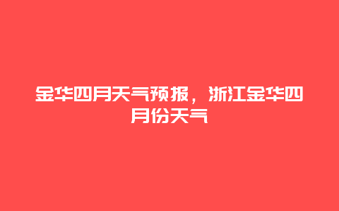 金华四月天气预报，浙江金华四月份天气