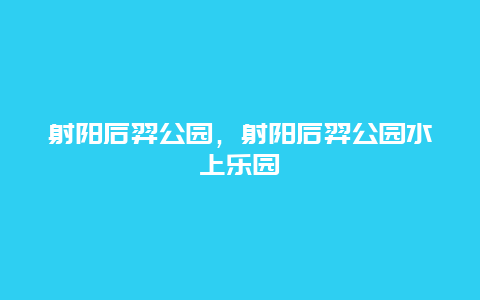 射阳后羿公园，射阳后羿公园水上乐园