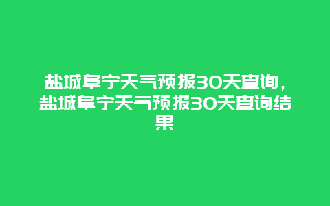 鹽城阜寧天氣預報30天查詢，鹽城阜寧天氣預報30天查詢結(jié)果插圖