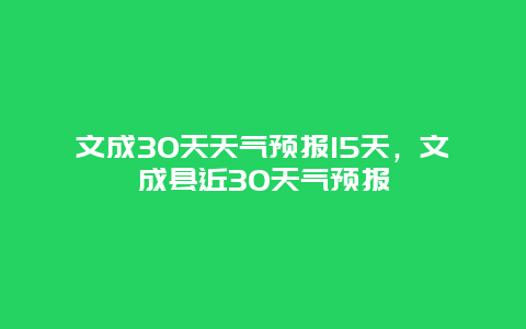 文成30天天气预报15天，文成县近30天气预报