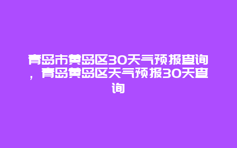 青岛市黄岛区30天气预报查询，青岛黄岛区天气预报30天查询