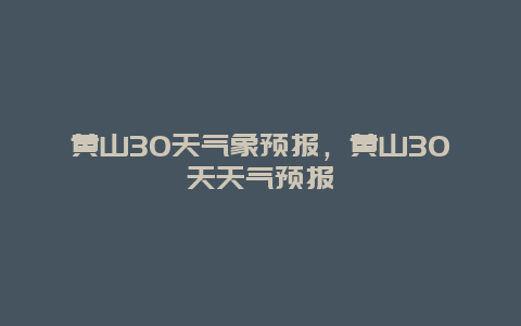 黄山30天气象预报，黄山30天天气预报