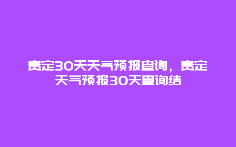 贵定30天天气预报查询，贵定天气预报30天查询结