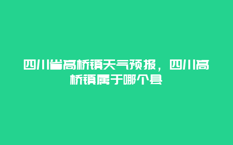 四川省高桥镇天气预报，四川高桥镇属于哪个县