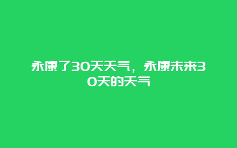 永康了30天天气，永康未来30天的天气