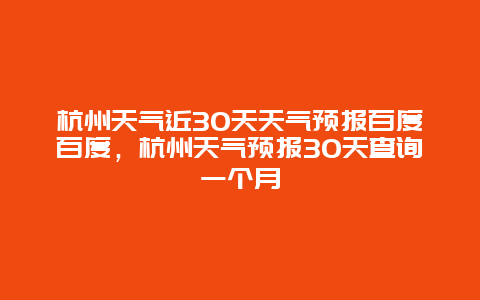 杭州天氣近30天天氣預(yù)報(bào)百度百度，杭州天氣預(yù)報(bào)30天查詢一個(gè)月插圖