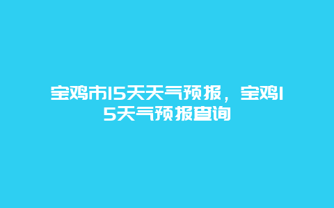 宝鸡市15天天气预报，宝鸡15天气预报查询