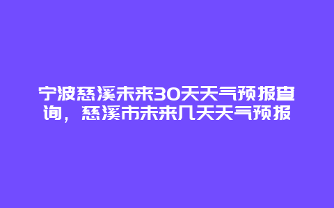 宁波慈溪未来30天天气预报查询，慈溪市未来几天天气预报