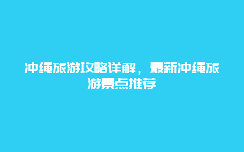 冲绳旅游攻略详解，最新冲绳旅游景点推荐