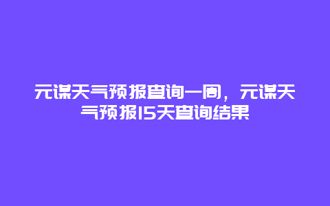 元谋天气预报查询一周，元谋天气预报15天查询结果