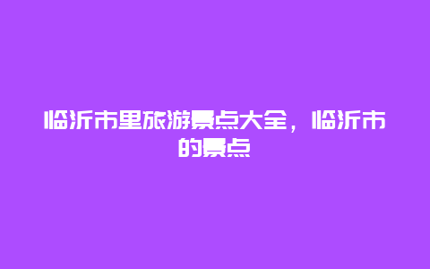 临沂市里旅游景点大全，临沂市的景点