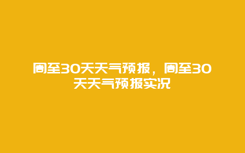 周至30天天气预报，周至30天天气预报实况