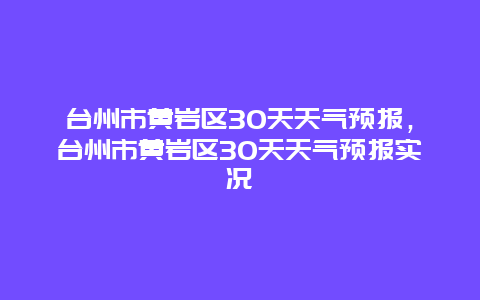 台州市黄岩区30天天气预报，台州市黄岩区30天天气预报实况