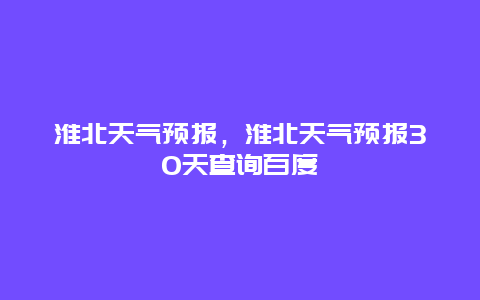 淮北天气预报，淮北天气预报30天查询百度