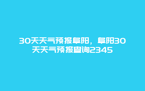 30天天气预报阜阳，阜阳30天天气预报查询2345