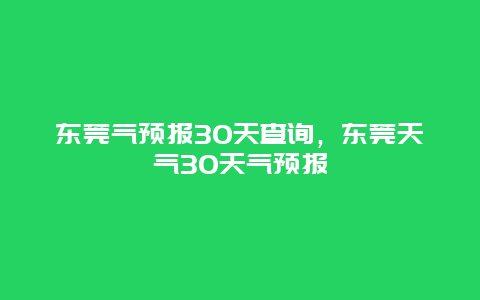 东莞气预报30天查询，东莞天气30天气预报