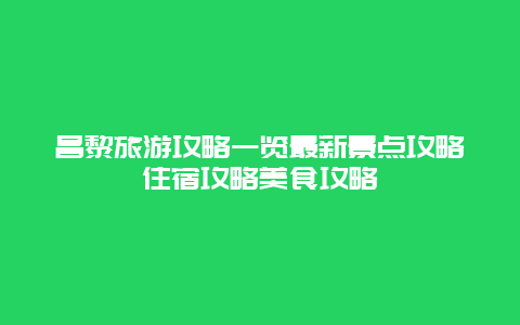 昌黎旅游攻略一览最新景点攻略住宿攻略美食攻略