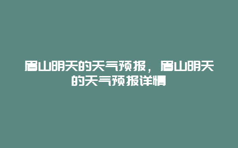 眉山明天的天气预报，眉山明天的天气预报详情