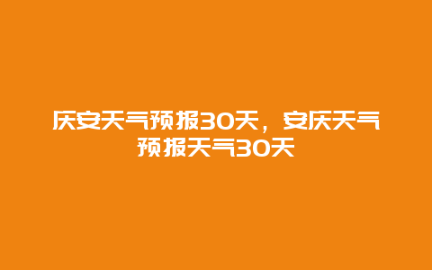 慶安天氣預報30天，安慶天氣預報天氣30天插圖