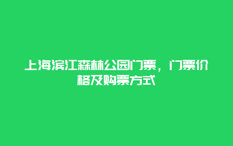 上海滨江森林公园门票，门票价格及购票方式