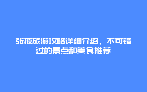 张掖旅游攻略详细介绍，不可错过的景点和美食推荐