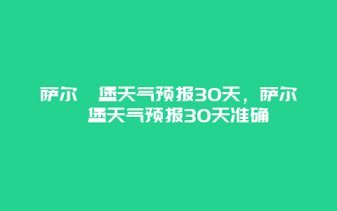 萨尔茨堡天气预报30天，萨尔茨堡天气预报30天准确