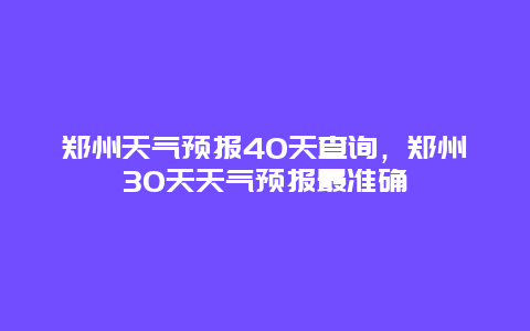 郑州天气预报40天查询，郑州30天天气预报最准确