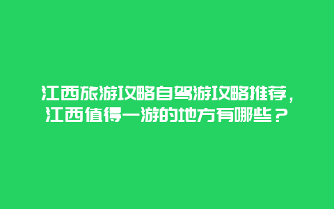 江西旅游攻略自驾游攻略推荐，江西值得一游的地方有哪些？