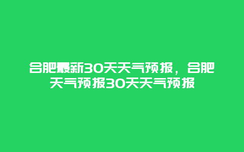 合肥最新30天天气预报，合肥天气预报30天天气预报