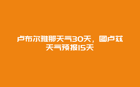 盧布爾雅那天氣30天，圖盧茲天氣預報15天插圖