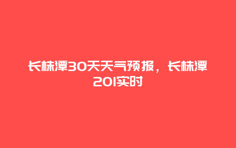 长株潭30天天气预报，长株潭201实时