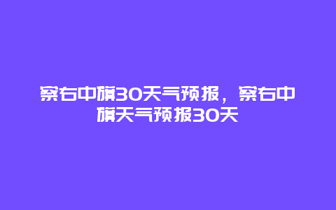 察右中旗30天气预报，察右中旗天气预报30天