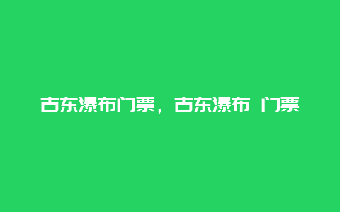 古东瀑布门票，古东瀑布 门票