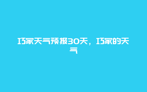 巧家天气预报30天，巧家的天气