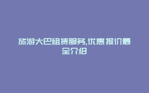 旅游大巴租赁服务,优惠报价最全介绍