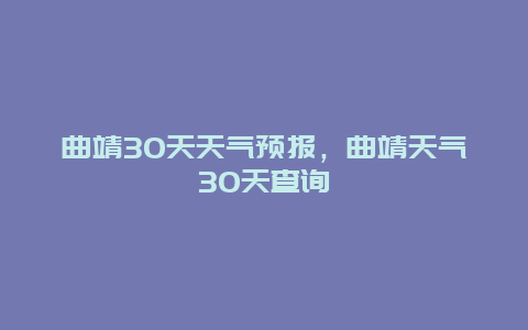 曲靖30天天气预报，曲靖天气30天查询