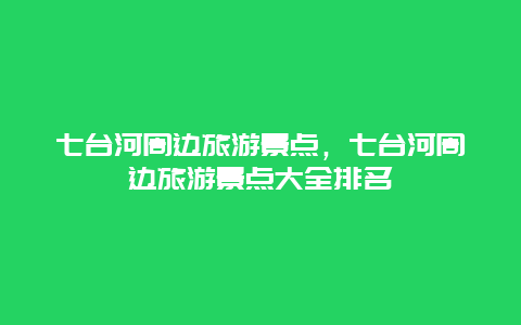 七台河周边旅游景点，七台河周边旅游景点大全排名