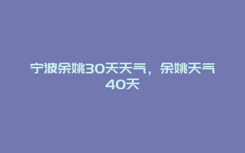 寧波余姚30天天氣，余姚天氣40天插圖