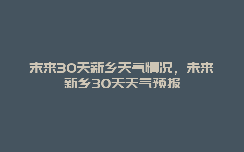 末來30天新鄉天氣情況，未來新鄉30天天氣預報插圖