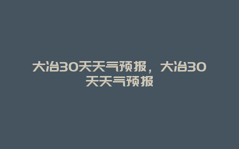 大冶30天天气预报，大冶30天天气预报