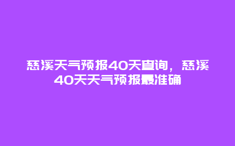 慈溪天气预报40天查询，慈溪40天天气预报最准确