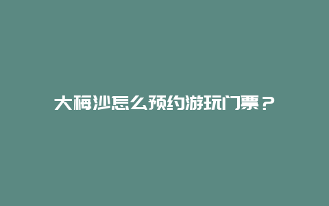 大梅沙怎么预约游玩门票？