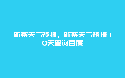 新蔡天气预报，新蔡天气预报30天查询百度