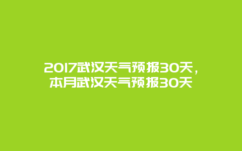 2017武漢天氣預報30天，本月武漢天氣預報30天插圖