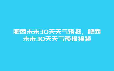 肥西未来30天天气预报，肥西未来30天天气预报视频