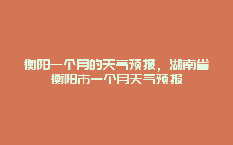 衡阳一个月的天气预报，湖南省衡阳市一个月天气预报